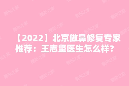 【2024】北京做鼻修复专家推荐：王志坚医生怎么样？附项目价格表