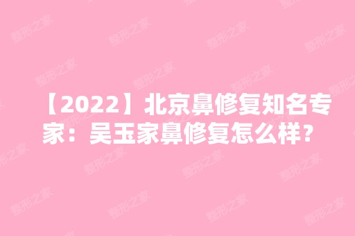 【2024】北京鼻修复知名专家：吴玉家鼻修复怎么样？附价格表参考