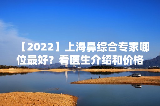 【2024】上海鼻综合专家哪位比较好？看医生介绍和价格表