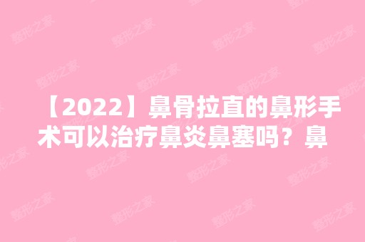 【2024】鼻骨拉直的鼻形手术可以治疗鼻炎鼻塞吗？鼻型面相学分析附价格表