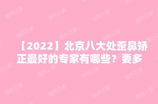 【2024】北京八大处歪鼻矫正比较好的专家有哪些？要多少钱？