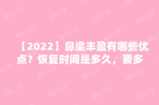 【2024】鼻梁丰盈有哪些优点？恢复时间是多久，要多少钱