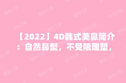 【2024】4D韩式美鼻简介：自然鼻型，不受限雕塑，要多少钱？