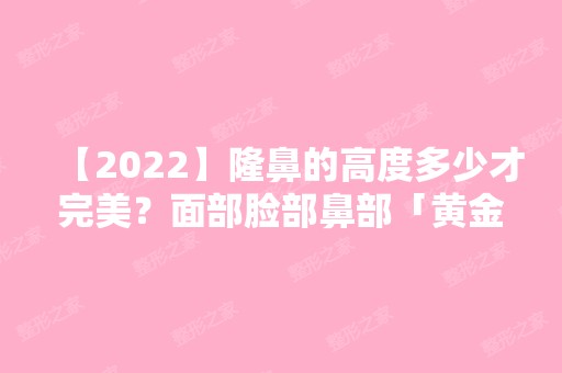 【2024】隆鼻的高度多少才完美？面部脸部鼻部「黄金比例鼻型」及价格表