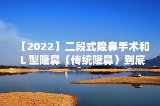 【2024】二段式隆鼻手术和Ｌ型隆鼻（传统隆鼻）到底该如何选择？