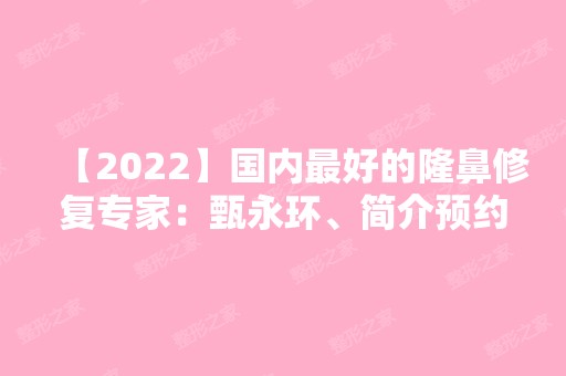 【2024】国内比较好的隆鼻修复专家：甄永环、简介预约及价格表