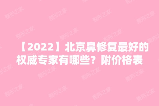 【2024】北京鼻修复比较好的权威专家有哪些？附价格表