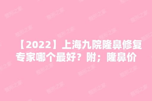 【2024】上海九院隆鼻修复专家哪个比较好？附；隆鼻价格表