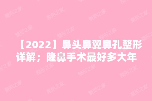 【2024】鼻头鼻翼鼻孔整形详解；隆鼻手术比较好多大年龄做？要多少钱