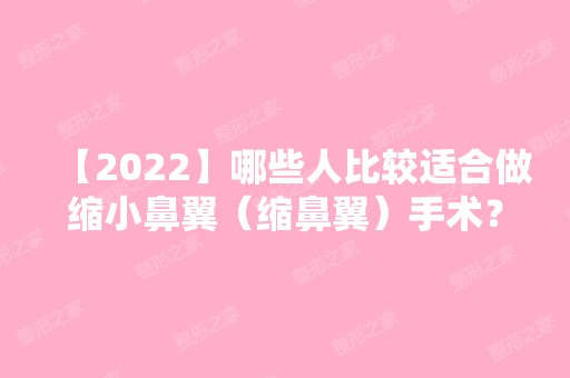 【2024】哪些人比较适合做缩小鼻翼（缩鼻翼）手术？鼻翼缩小术前注意事项？价格表参