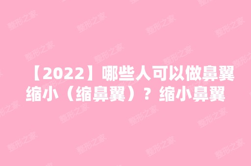 【2024】哪些人可以做鼻翼缩小（缩鼻翼）？缩小鼻翼的术后注意事项有哪些？价格表推