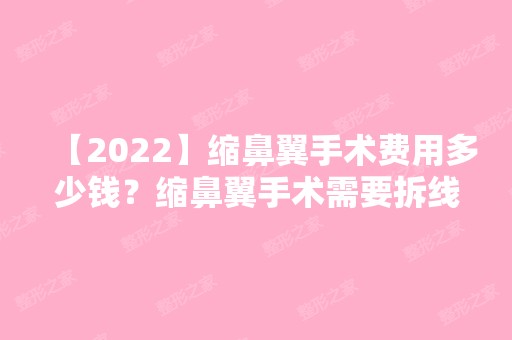 【2024】缩鼻翼手术费用多少钱？缩鼻翼手术需要拆线吗？缩鼻翼术后会留疤吗？附价格