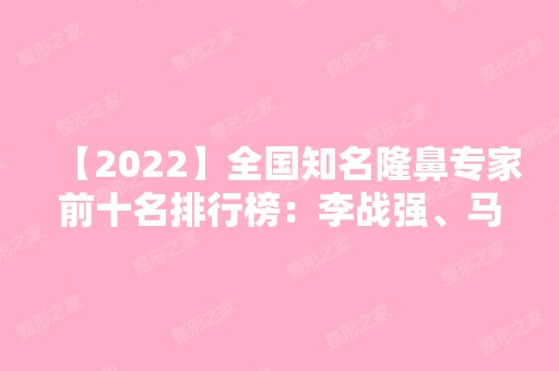 【2024】全国知名隆鼻专家前十名排行榜：李战强、马继光推荐+价目表参考