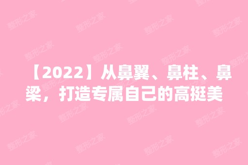 【2024】从鼻翼、鼻柱、鼻梁，打造专属自己的高挺美鼻_附价格表参考