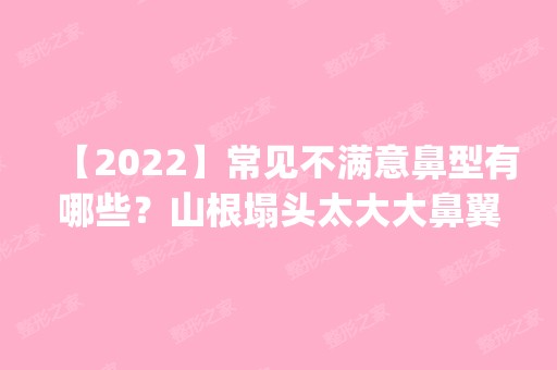 【2024】常见不满意鼻型有哪些？山根塌头太大大鼻翼等_价格表推荐