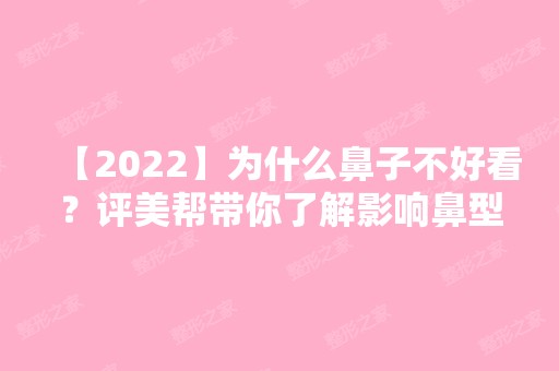 【2024】为什么鼻子不好看？评美帮带你了解影响鼻型的7大因素+价格表