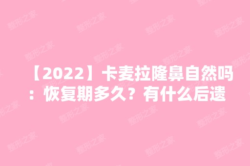 【2024】卡麦拉隆鼻自然吗：恢复期多久？有什么后遗症和并发症?