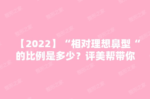 【2024】“相对理想鼻型“的比例是多少？评美帮带你了解鼻子的完美鼻型