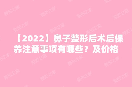 【2024】鼻子整形后术后保养注意事项有哪些？及价格表