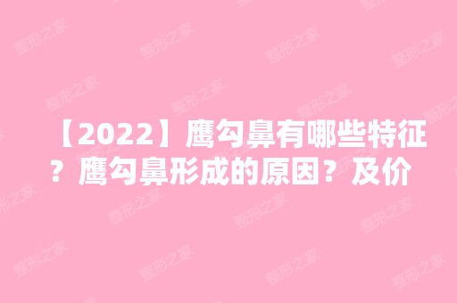 【2024】鹰勾鼻有哪些特征？鹰勾鼻形成的原因？及价格表