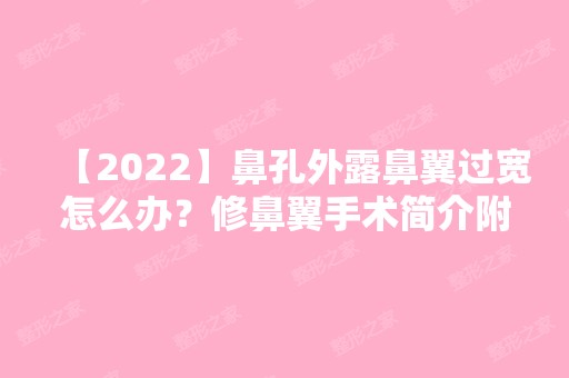 【2024】鼻孔外露鼻翼过宽怎么办？修鼻翼手术简介附价格表