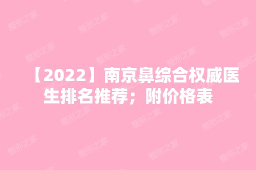 【2024】南京鼻综合权威医生排名推荐；附价格表