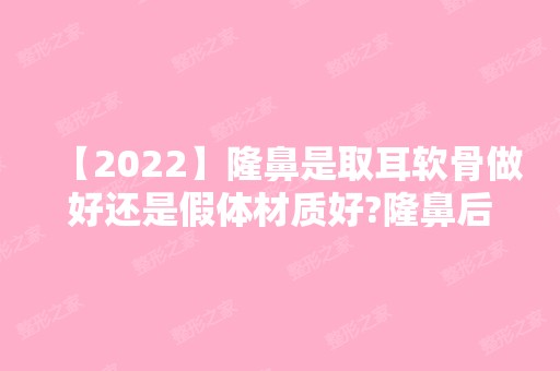 【2024】隆鼻是取耳软骨做好还是假体材质好?隆鼻后有疤痕吗？