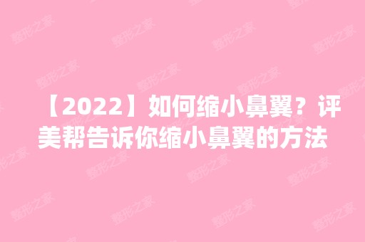 【2024】如何缩小鼻翼？评美帮告诉你缩小鼻翼的方法_价格表