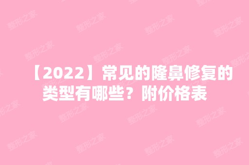 【2024】常见的隆鼻修复的类型有哪些？附价格表