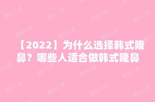 【2024】为什么选择韩式隆鼻？哪些人适合做韩式隆鼻？附价格表