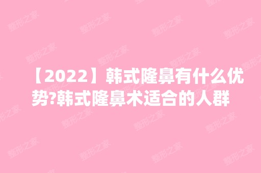 【2024】韩式隆鼻有什么优势?韩式隆鼻术适合的人群_价格表