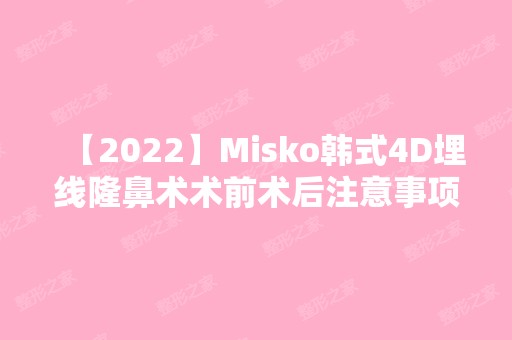 【2024】Misko韩式4D埋线隆鼻术术前术后注意事项有哪些？附价格表