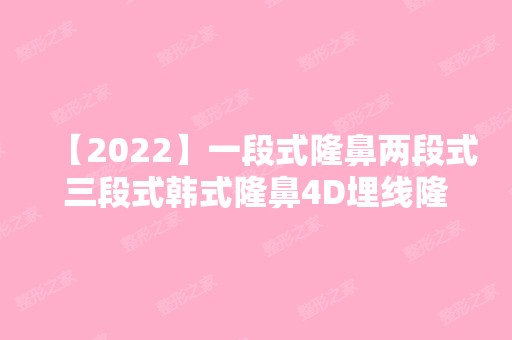 【2024】一段式隆鼻两段式三段式韩式隆鼻4D埋线隆鼻术特点有哪些？