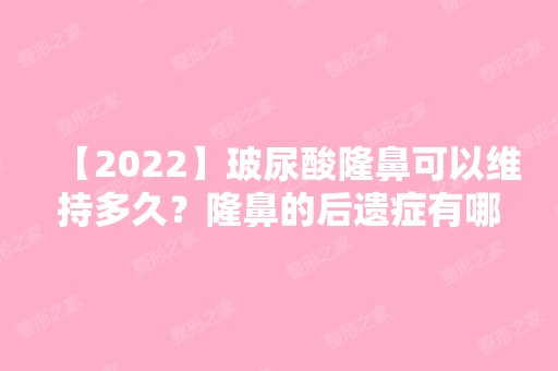 【2024】玻尿酸隆鼻可以维持多久？隆鼻的后遗症有哪些？隆鼻术后注意事项