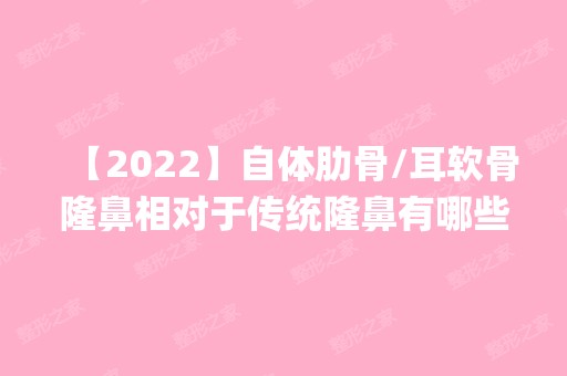 【2024】自体肋骨/耳软骨隆鼻相对于传统隆鼻有哪些优点？_价格表