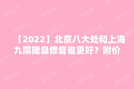 【2024】北京八大处和上海九院隆鼻修复谁更好？附价格表