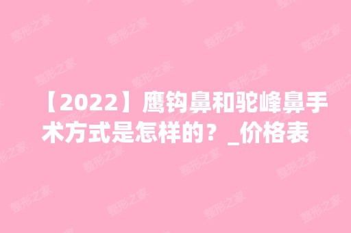 【2024】鹰钩鼻和驼峰鼻手术方式是怎样的？_价格表