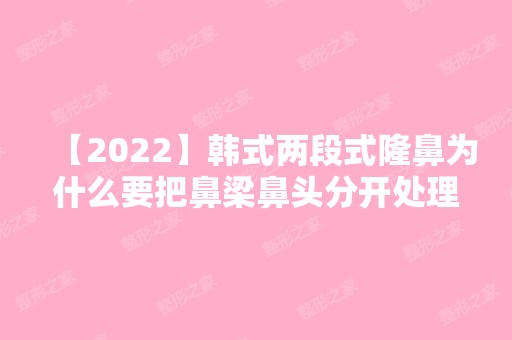 【2024】韩式两段式隆鼻为什么要把鼻梁鼻头分开处理呢？附价格表