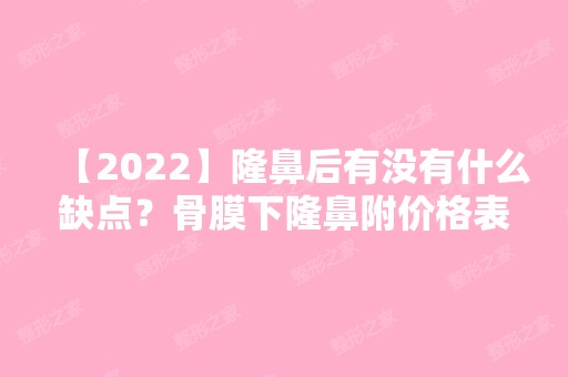 【2024】隆鼻后有没有什么缺点？骨膜下隆鼻附价格表