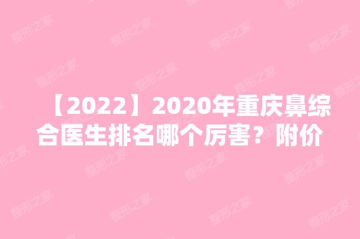 2024年重庆鼻综合医生排名哪个厉害？附价格表