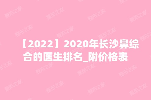 2024年长沙鼻综合的医生排名_附价格表