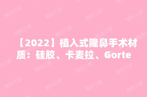 【2024】植入式隆鼻手术材质：硅胶、卡麦拉、Gortex有什么后遗症？附价格表