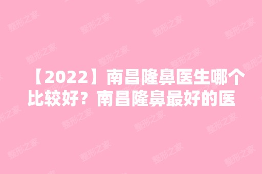 【2024】南昌隆鼻医生哪个比较好？南昌隆鼻比较好的医生排名推荐附价格表