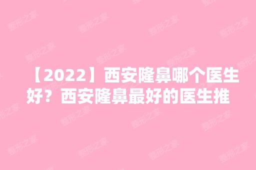 【2024】西安隆鼻哪个医生好？西安隆鼻比较好的医生推荐附价格表