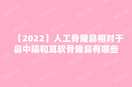 【2024】人工骨隆鼻相对于鼻中隔和耳软骨隆鼻有哪些特点？附隆鼻价格表