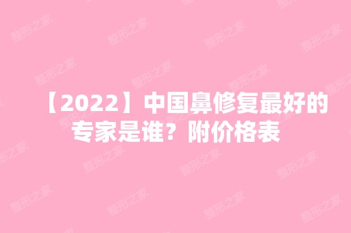 【2024】中国鼻修复比较好的专家是谁？附价格表