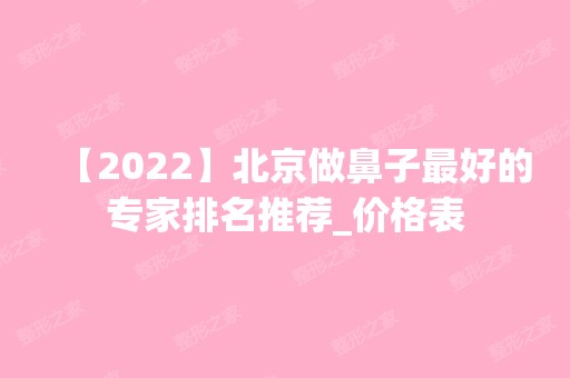 【2024】北京做鼻子比较好的专家排名推荐_价格表