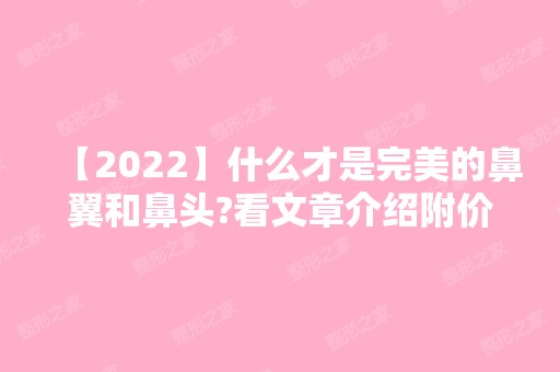 【2024】什么才是完美的鼻翼和鼻头?看文章介绍附价格表