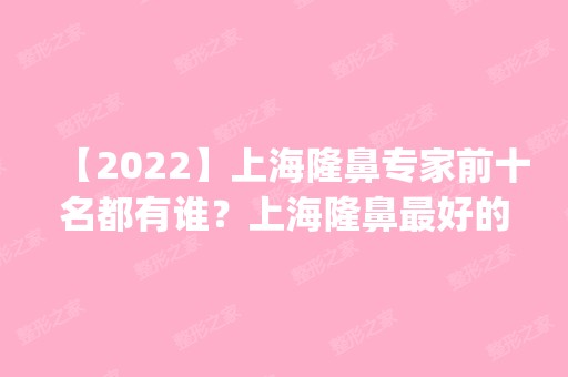 【2024】上海隆鼻专家前十名都有谁？上海隆鼻比较好的医生预约排名_价格表