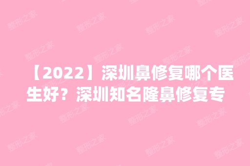 【2024】深圳鼻修复哪个医生好？深圳知名隆鼻修复专家预约排名_价格表